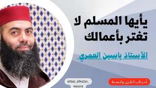 يا أيها المسلم لا تغتر بأعمالك #الأستاذ_ياسين_العمري