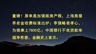 重磅！原来是加强版房产税，上海房屋养老金收费标准出炉；李强略表孝心，为俄奉上7800亿；中国银行不良贷款率超净息差，金融史上首次。