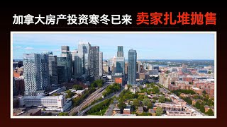 【加拿大房产聚焦】加拿大房地产投资寒冬已来，卖家扎堆抛售！