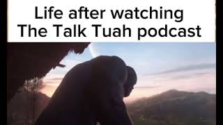 Life after watching the talk tuah podcast