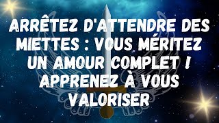 Arrêtez d'attendre des miettes  vous méritez un amour complet ! APPRENEZ À VOUS VALORISER