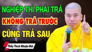 Nghiệp thì phải trả không trả trước cũng trả sau - Thầy Thích Nhuận Đức