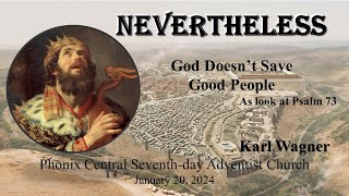 Nevertheless: God Doesn't Save Good People - Karl Wagner - Phoenix Central SDA Chruch - 01-20-24