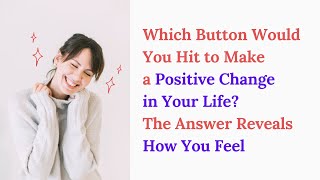 which button would you hit to make a positive change in your life? , the answer reveals how you feel