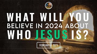 FSMBC - 02/04/2024 What Will You Believe In 2024 About Who Jesus Is? (Sermon 5)