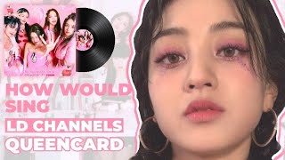 How Would LD CHANNELS Sing 'Queencard' (by (G)I-DLE) Line Distribution (NEW LAYOUT)