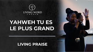 YAHWEH TU ES LE PLUS GRAND AU DESSUS DE TOUT - LIVING PRAISE