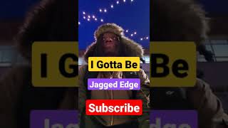 I Gotta Be - Jagged Little Edge