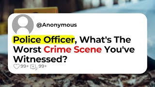 Police Officer, What's The Worst Crime Scene You've Witnessed?