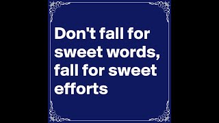 Don’t fall for sweet words, fall for sweet efforts.