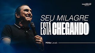 SEU MILAGRE ESTÁ CHEGANDO | MIRKO LEVAK