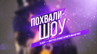 Похвали-Шоу ч.2 Slash - Виртуоз планетарного масштаба