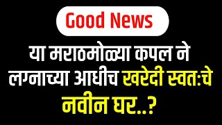 या मराठमोळ्या कपल ने लग्नाच्या आधीच खरेदी स्वतःचे नवीन घर? || बघा कोण आहे ते नक्की तुम्हाला पण आवडेल