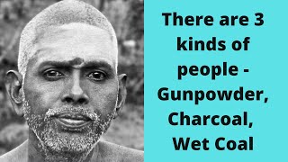 Ramana Maharshi said there are 3 kinds of people   Gunpowder, Charcoal, Wet Coal