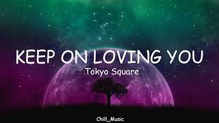 Keep On Loving You | Tokyo Square |  Lyrics