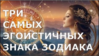 Три САМЫХ ЭГОИСТИЧНЫХ Знака Зодиака