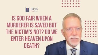 Is God fair when a murderer is saved but the victim's not? Do we enter heaven upon death?