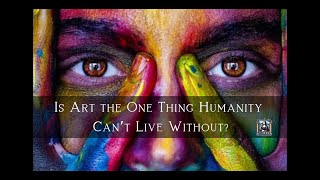 Is Art the One Thing Humanity Can´t Live Without?