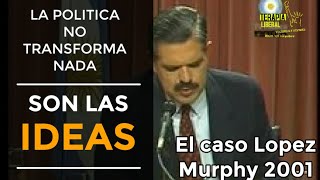 LA POLITICA NO CAMBIA NADA, SON LAS IDEAS | EL CASO LOPEZ MURPHY 2001.