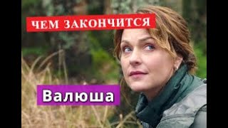 ВАЛЮША сериал ЧЕМ ЗАКОНЧИТСЯ