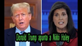 Donald Trump apunta por primera vez a Nikki Haley en la carrera presidencial