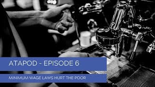 Minimum Wage Laws Hurt the Poor - ATAPOD: Episode 6