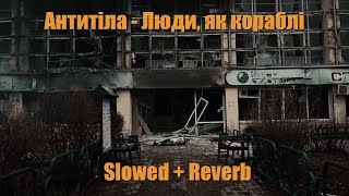 Антитіла - Люди, як кораблі (Slowed + Reverb)