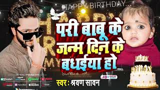 Happy Birthday Song | परी बाबू के जन्म दिन के बधईयां हो | #Shravan_Sawan | New Bhojpuri Song 2024