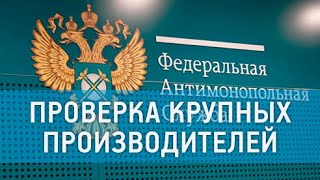 ФАС проверяет крупных производителей