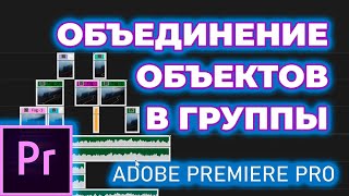 Объединение объектов в группы Adobe Premiere Pro