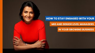 How to Stay Engaged with Your Mid and Senior Level Managers – Shweta Jhajharia