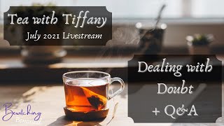 Tea with Tiffany - Dealing with Doubt - July 2021 Livestream