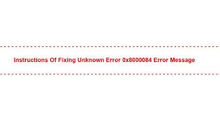 Instructions of Fixing Unknown Error 0x8000084 Error Message