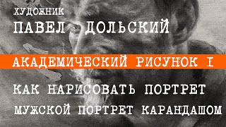 МУЖСКОЙ ПОРТРЕТ КАРАНДАШОМ. Академический рисунок -1. КАК НАРИСОВАТЬ ПОРТРЕТ. Павел Дольский