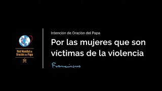 Video del Papa del mes de febrero 2021 - Orar por las mujeres víctimas de violencia de género