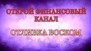 ‼️ОТКРОЙ ФИНАНСОВЫЙ КАНАЛ 🔥ОТЛИВКА ВОСКОМ