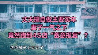 丈夫擅自做主要買車，妻子一氣之下，竟然跑到4S店“蓄意報復”？