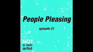 People Pleasing | Ep21 | Not A Real Artist Podcast