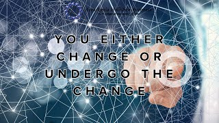 You either change or undergo the change