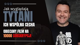 Dil o TYTANACH. Jak wyglądają? Ich wspólna cecha. Obiecany film na 10000 subów