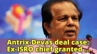 Antrix-Devas deal case: Ex-ISRO chief granted bail by court