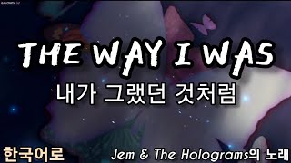 The Way I Was - 한국어로 (내가 그랬던 것처럼) [Jem & The Holograms의 노래]