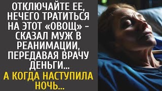 Отключайте её, нечего тратиться на этот «овощ»   сказал муж в реанимации, передавая врачу деньг