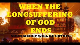 WHEN THE LONGSUFFERING OF GOD ENDS,  ALL MERCY WILL BE CUT OFF!  ARE YOU PREPARED?