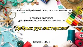 Итоговая выставка декоративно-прикладного творчества «Добрых рук мастерство»