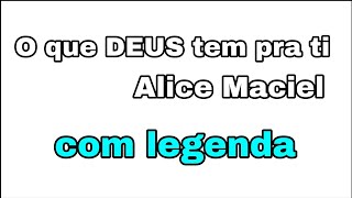 O QUE DEUS TEM PRA TI (ALICE MACIEL)