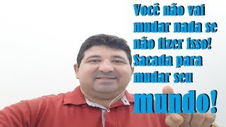 Você não vai mudar nada se não fizer isso! Sacada para mudar seu mundo!