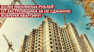 МИЛЛИОН РУБЛЕЙ ОТ ЗАСТРОЙЩИКА ЗА НЕ СДАННУЮ ВОВРЕМЯ КВАРТИРУ!