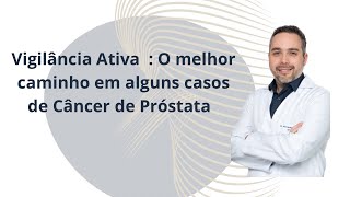 Vigilância Ativa - O melhor caminho em alguns casos de Câncer de Próstata