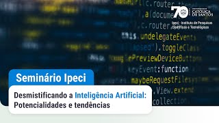 Desmistificando a Inteligência Artificial: potencialidades e tendências | Seminário IPECI